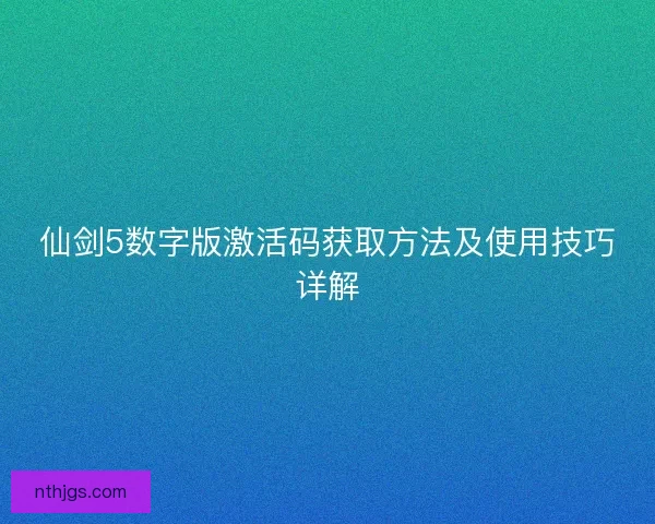 仙剑5数字版激活码获取方法及使用技巧详解