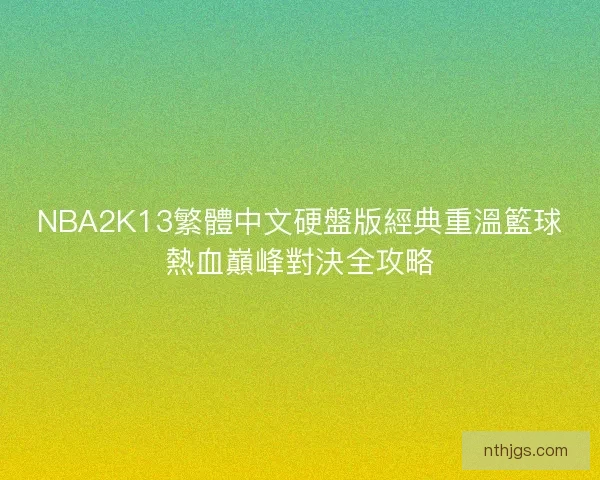 NBA2K13繁體中文硬盤版經典重溫籃球熱血巔峰對決全攻略