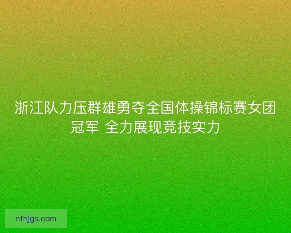 浙江队力压群雄勇夺全国体操锦标赛女团冠军 全力展现竞技实力