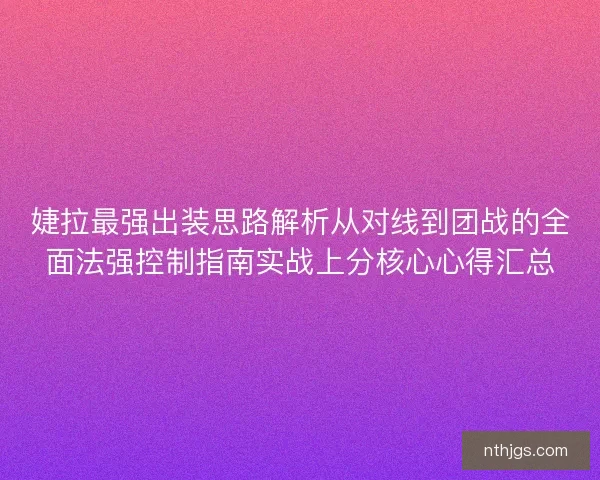 婕拉最强出装思路解析从对线到团战的全面法强控制指南实战上分核心心得汇总
